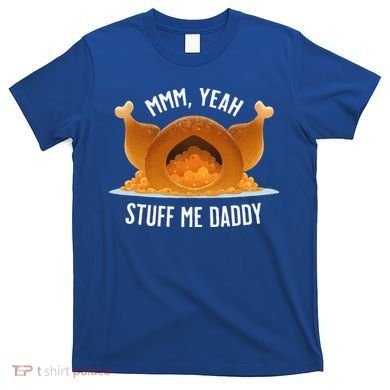 Mmm Yeah Stuff Me Daddy Sexy Funny Thanksgiving Turkey T-Shirt