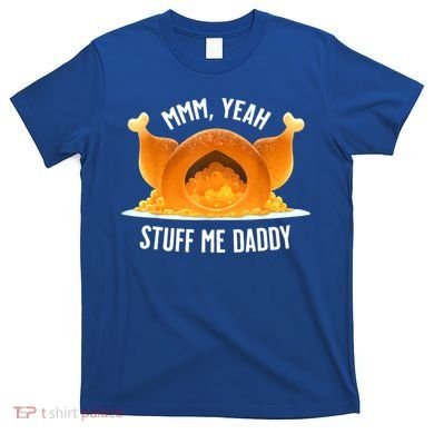 Mmm, Yeah Stuff Me Daddy Sexy Funny Thanksgiving Turkey T-Shirt