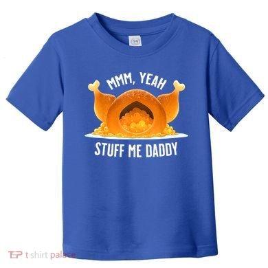 Mmm, Yeah Stuff Me Daddy Sexy Funny Thanksgiving Turkey Toddler T-Shirt