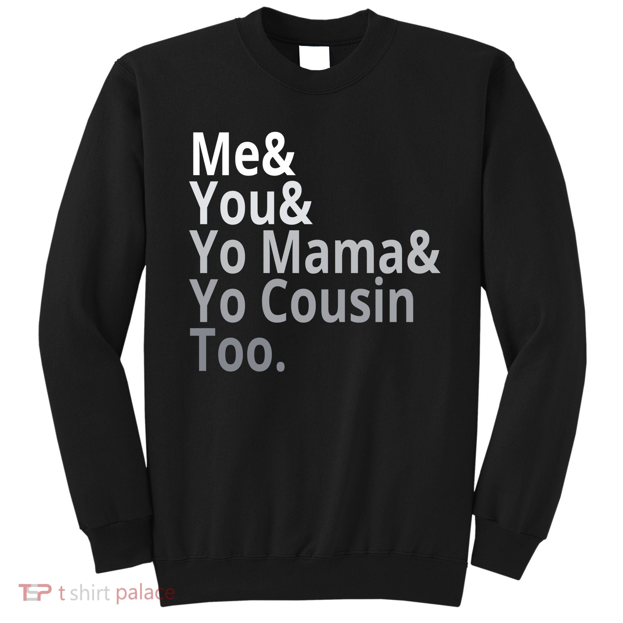 Me You Yo Mama Yo Cousin Too Sweatshirt