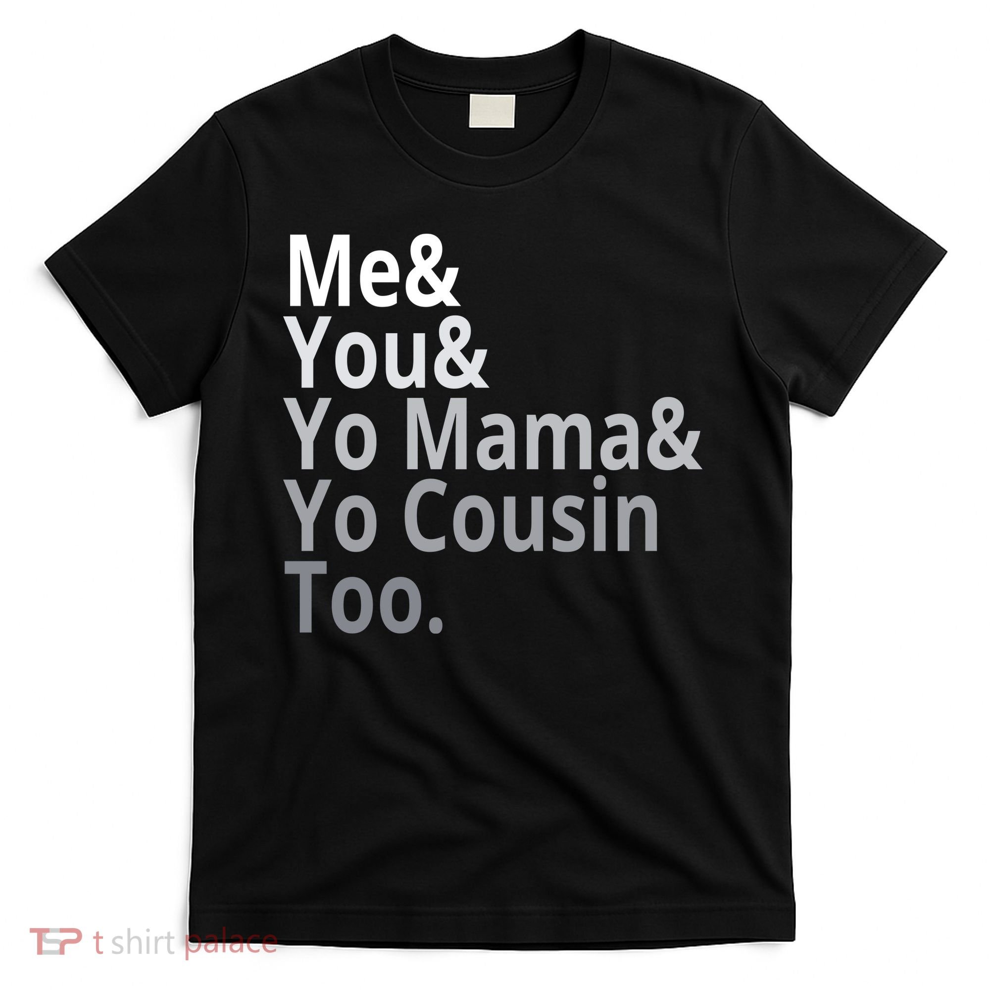 Me You Yo Mama Yo Cousin Too T-Shirt