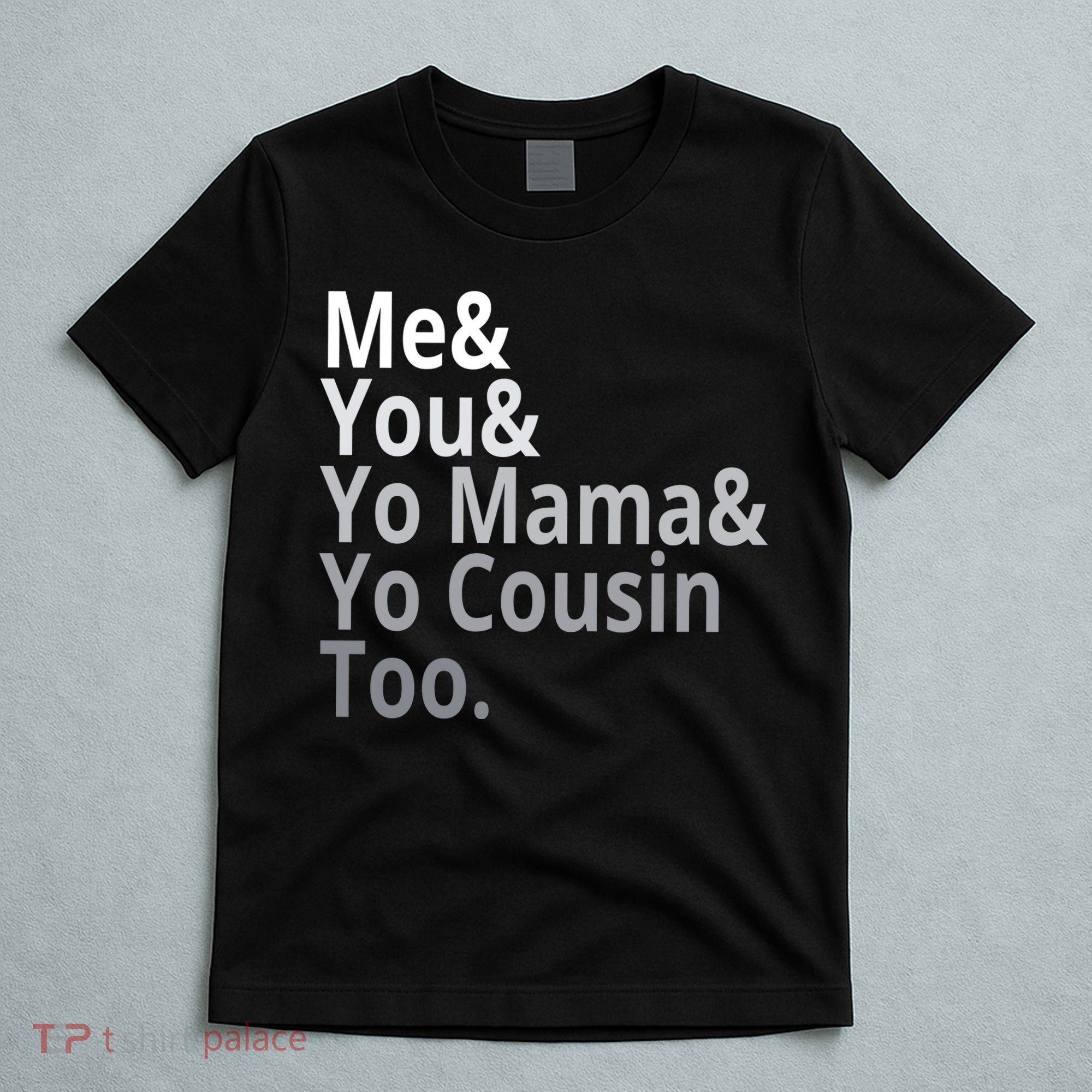 Me You Yo Mama Yo Cousin Too T-Shirt