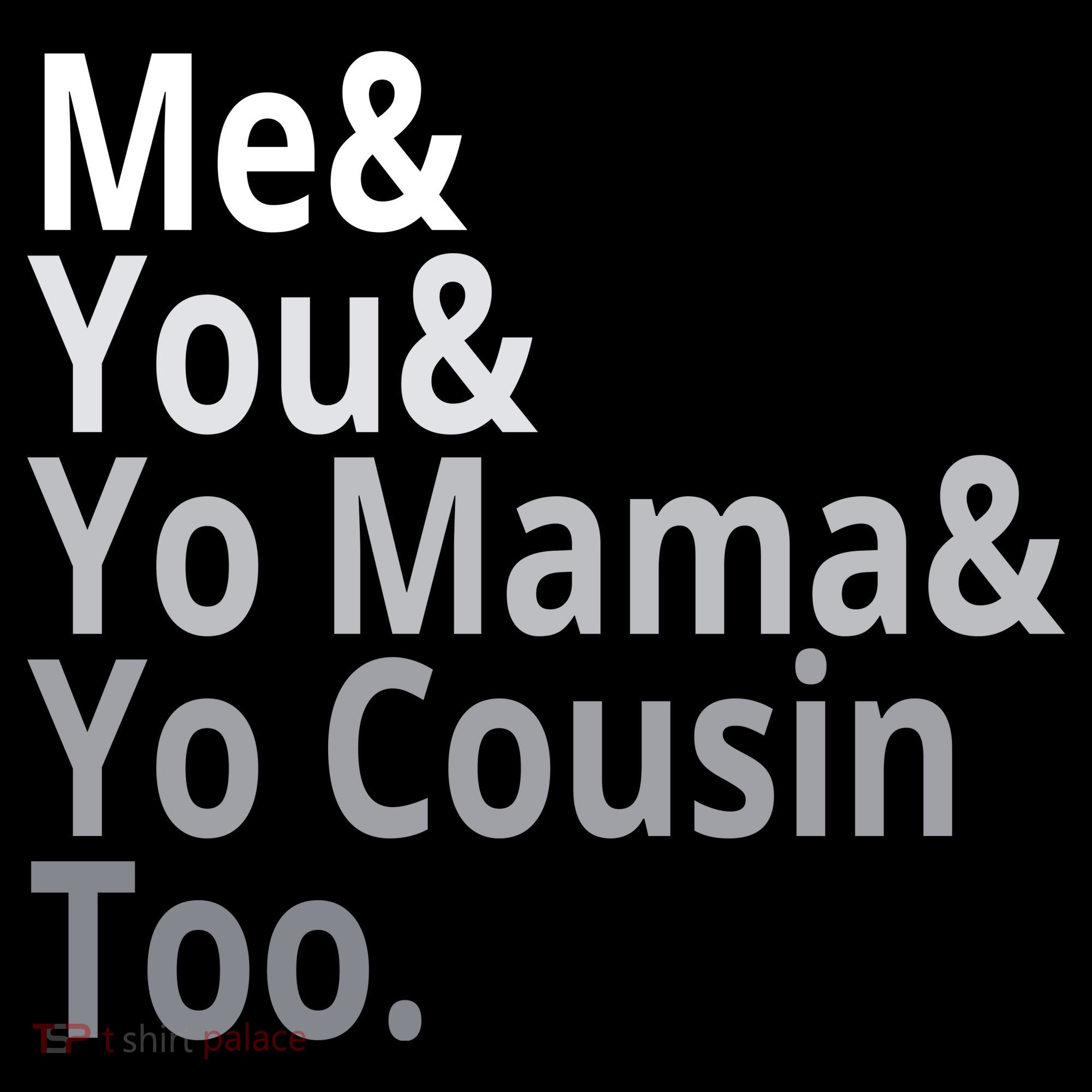 Me You Yo Mama Yo Cousin Too T-Shirt