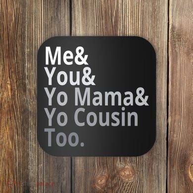 Me You Yo Mama Yo Cousin Too Coaster