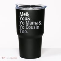 Me You Yo Mama Yo Cousin Too Tumbler thumb 0