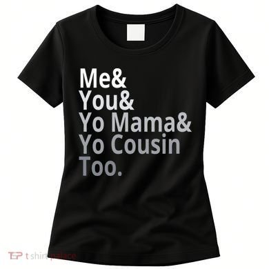 Me You Yo Mama Yo Cousin Too Women's T-Shirt