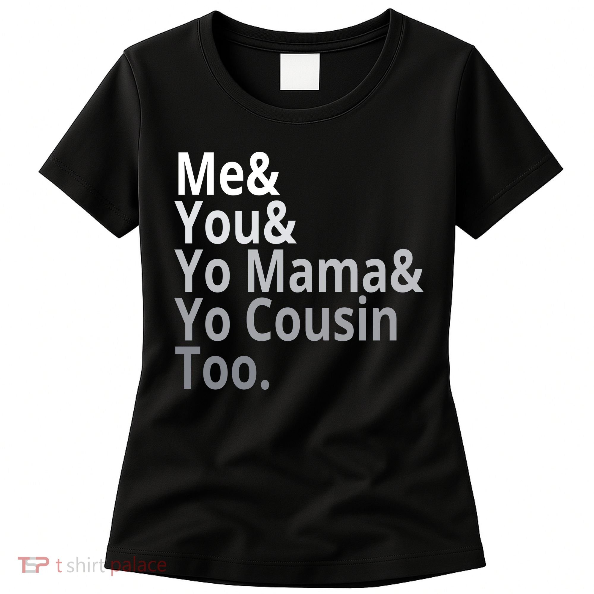Me You Yo Mama Yo Cousin Too Women's T-Shirt