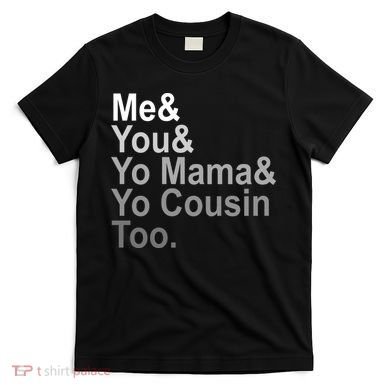 Me You Yo Mama And Yo Cousin T-Shirt