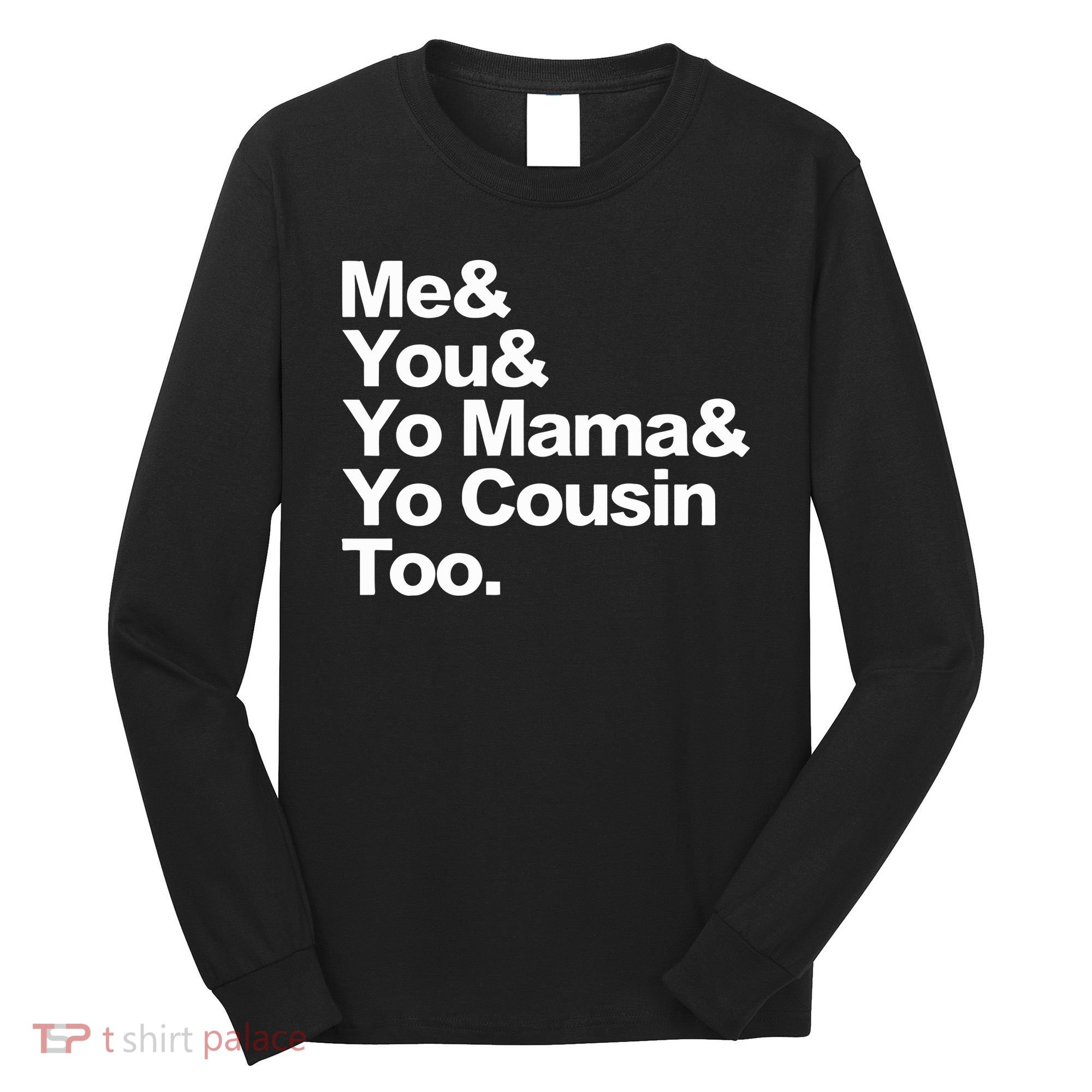 Me & You & Yo Mama And Yo Cousin Too Long Sleeve Shirt