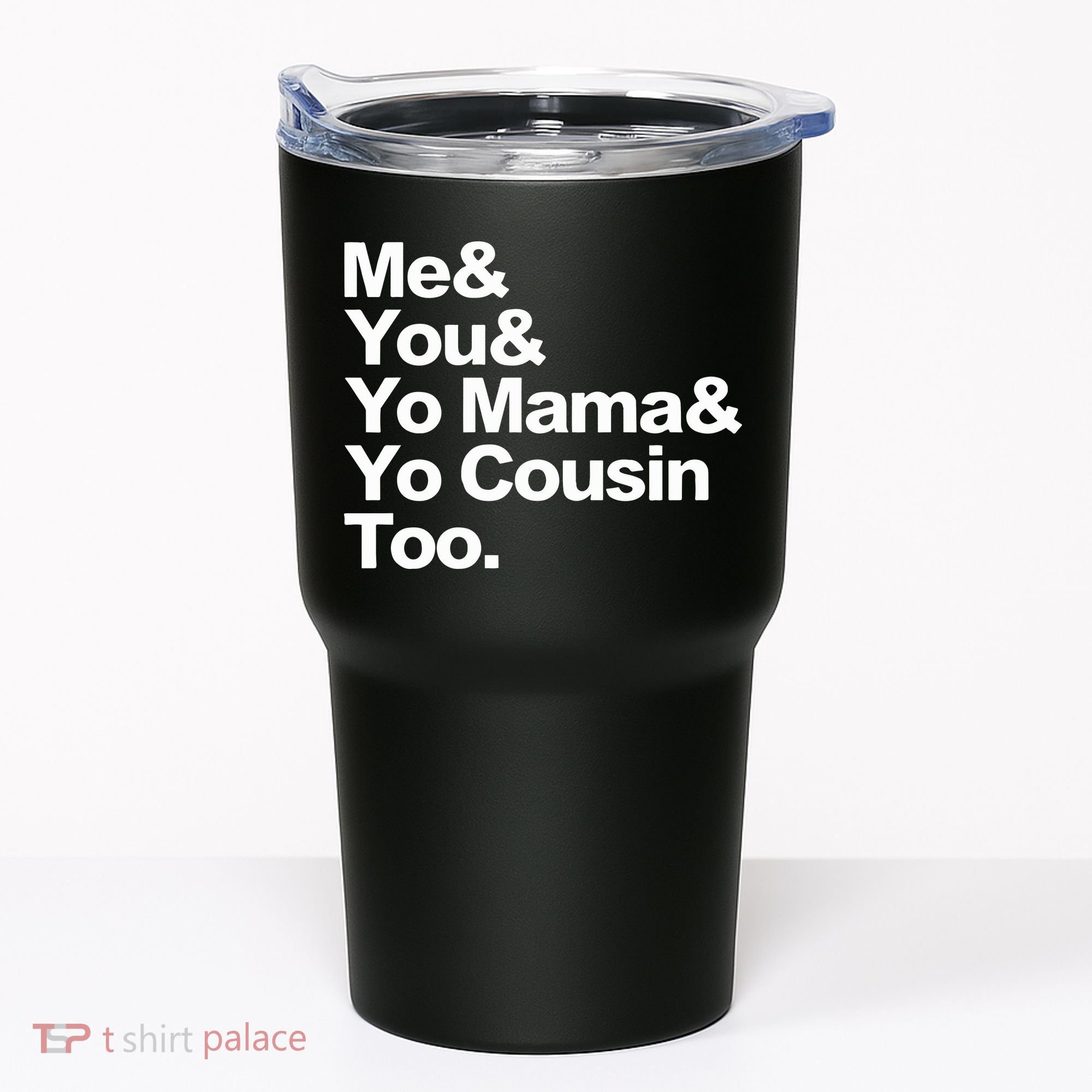 Me & You & Yo Mama And Yo Cousin Too Tumbler
