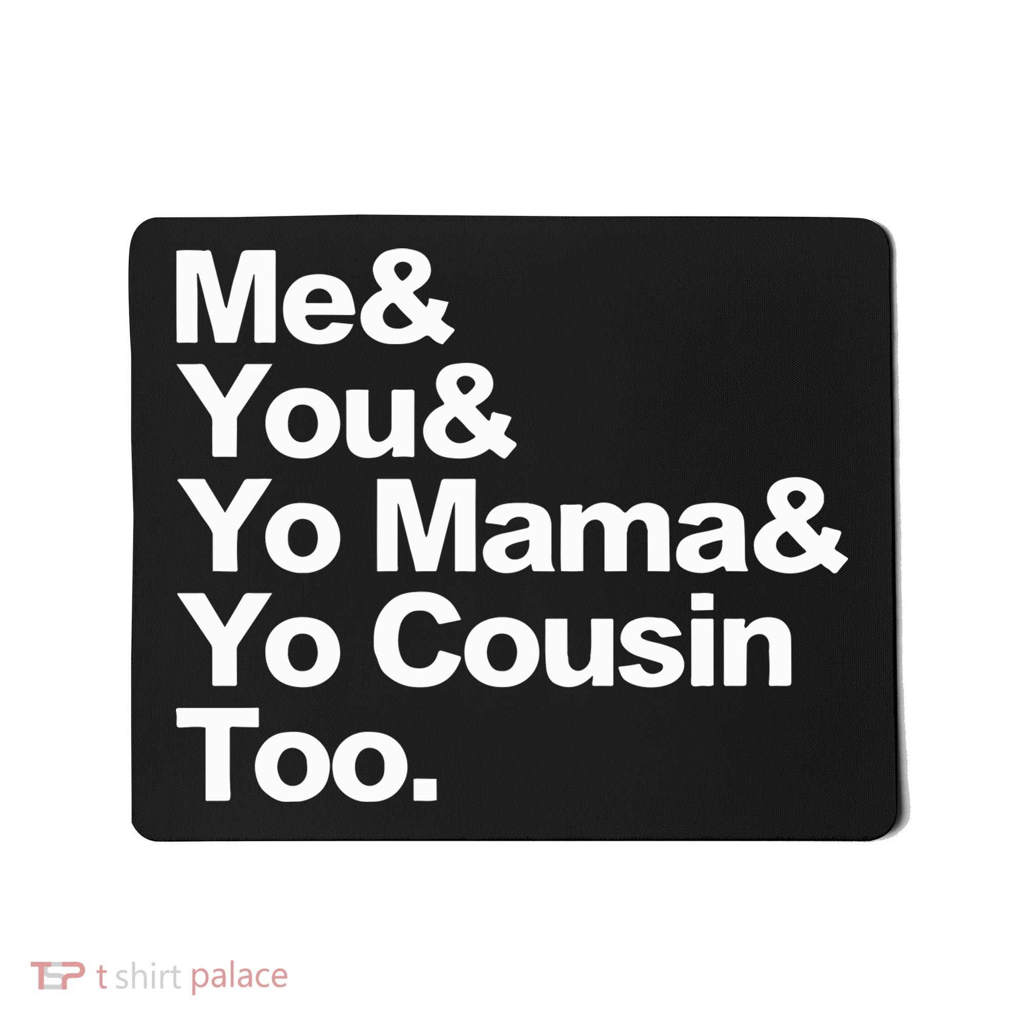 Me & You & Yo Mama And Yo Cousin Too Mousepad