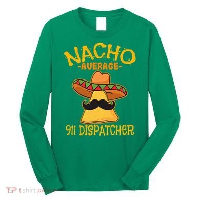 Nacho Average 911 Dispatcher Mexican Messenger Cinco De Mayo Long Sleeve Shirt