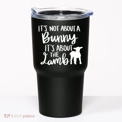 Not About A Bunny It's About The Lamb Tumbler
