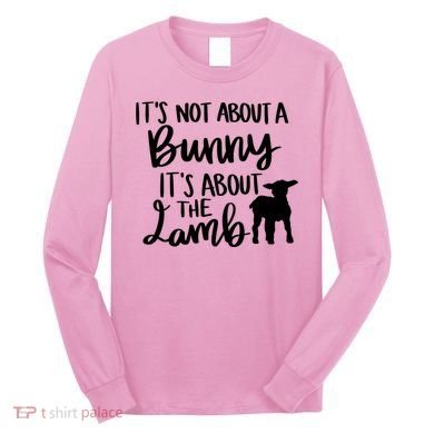 Not About A Bunny It's About The Lamb Long Sleeve Shirt