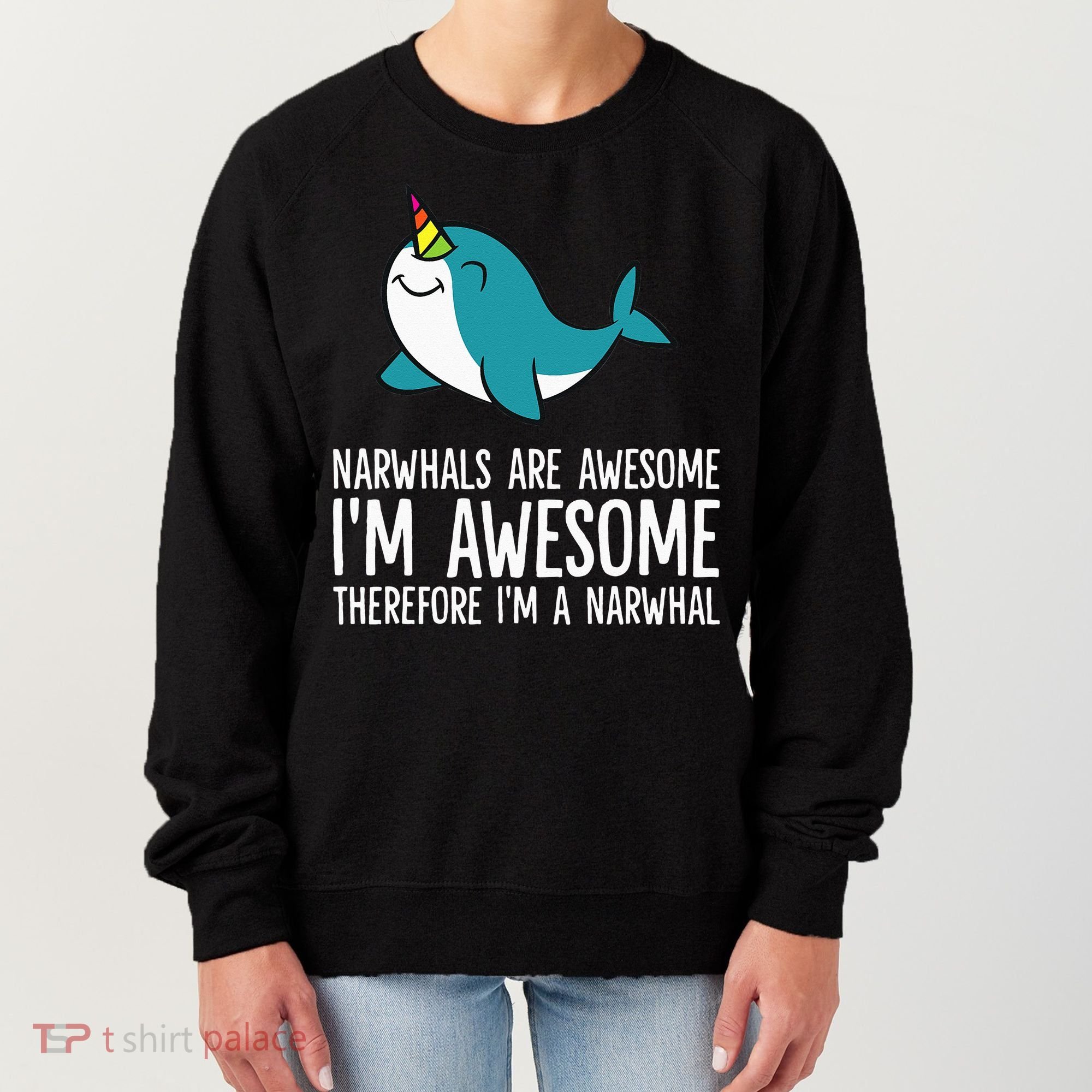 Narwhals Are Awesome. I'm Awesome Therefore I'm a Narwhal Women's Sweatshirt