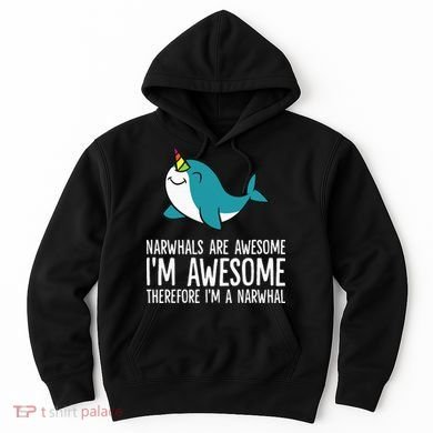 Narwhals Are Awesome. I'm Awesome Therefore I'm a Narwhal Hoodie