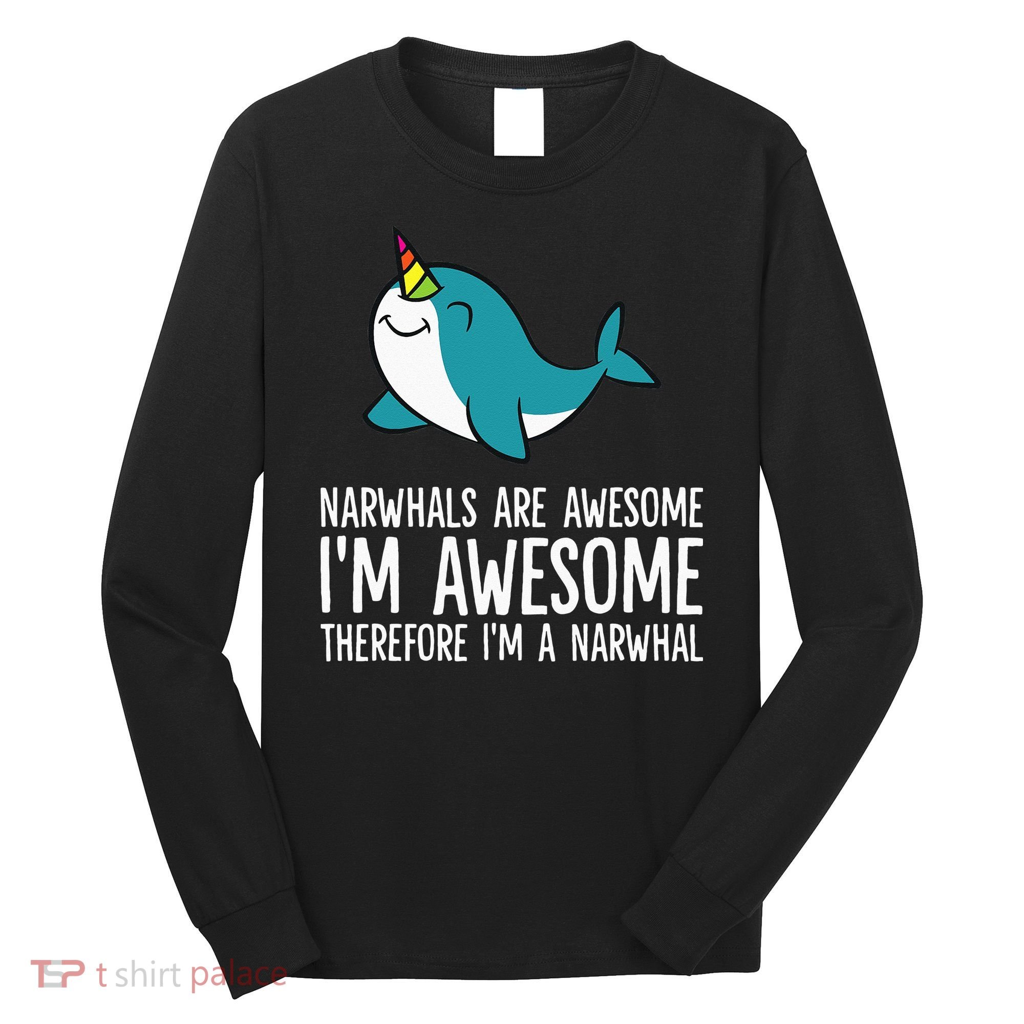 Narwhals Are Awesome. I'm Awesome Therefore I'm a Narwhal Long Sleeve Shirt