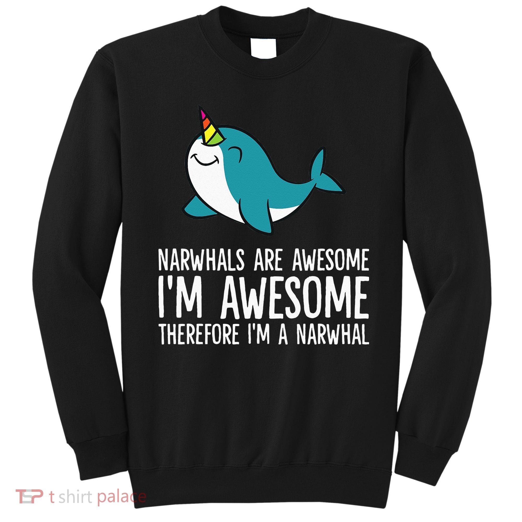 Narwhals Are Awesome. I'm Awesome Therefore I'm a Narwhal Sweatshirt