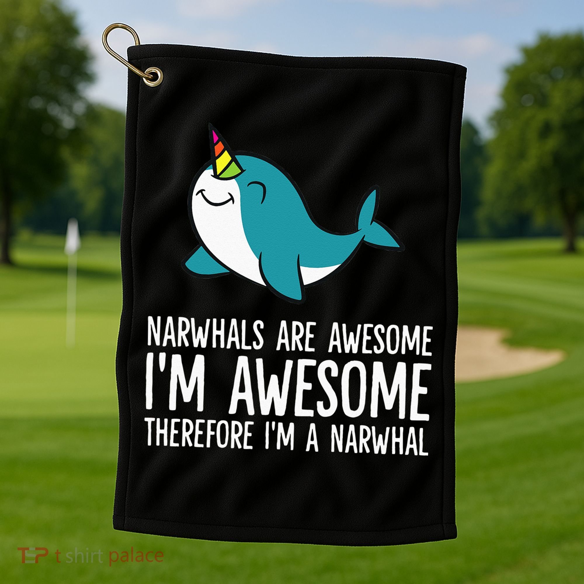 Narwhals Are Awesome. I'm Awesome Therefore I'm a Narwhal Golf Towel