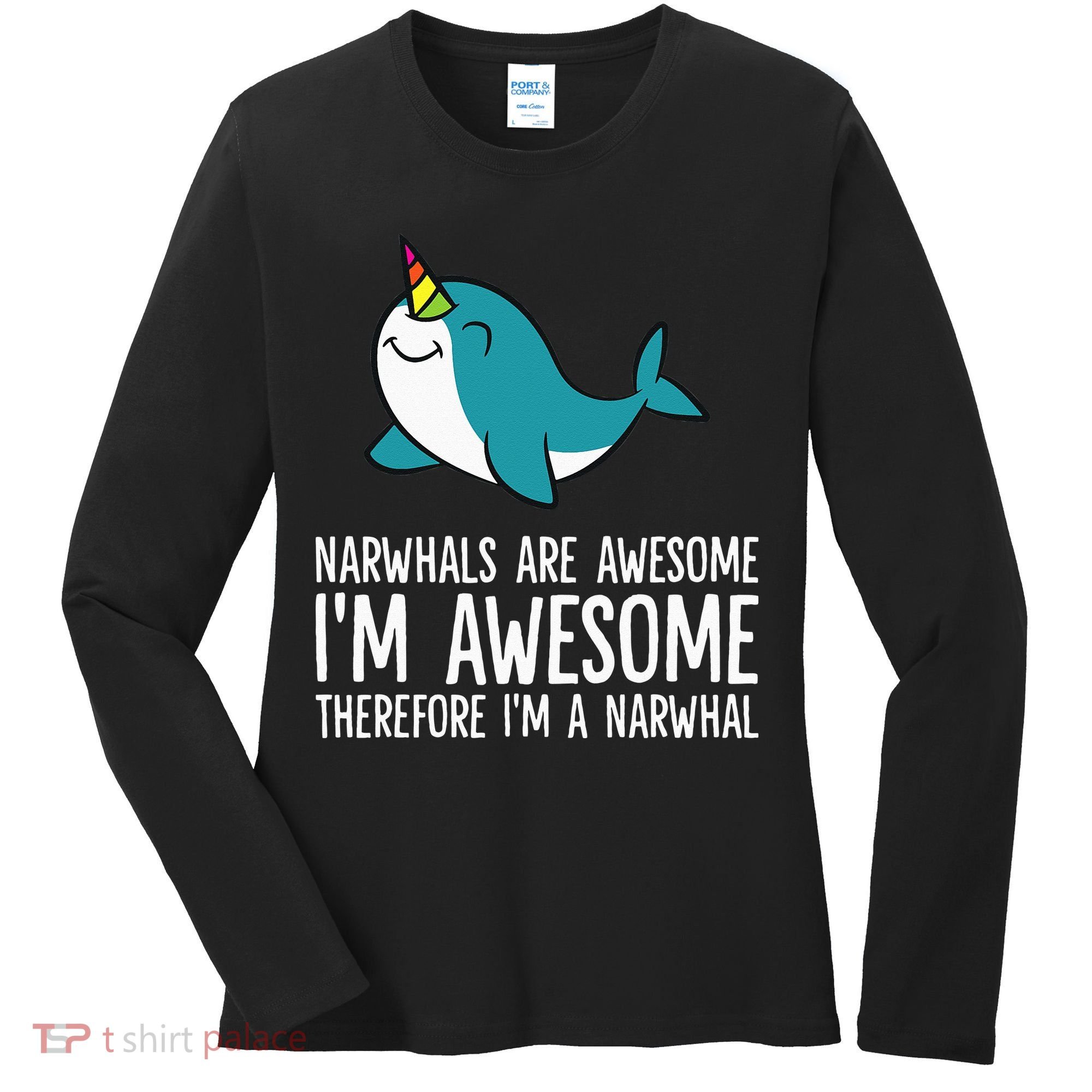 Narwhals Are Awesome. I'm Awesome Therefore I'm a Narwhal Women's Long Sleeve Shirt