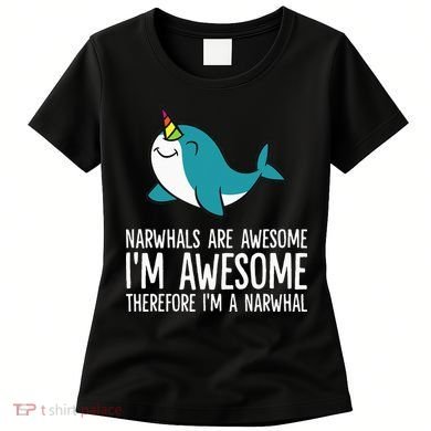 Narwhals Are Awesome. I'm Awesome Therefore I'm a Narwhal Women's T-Shirt