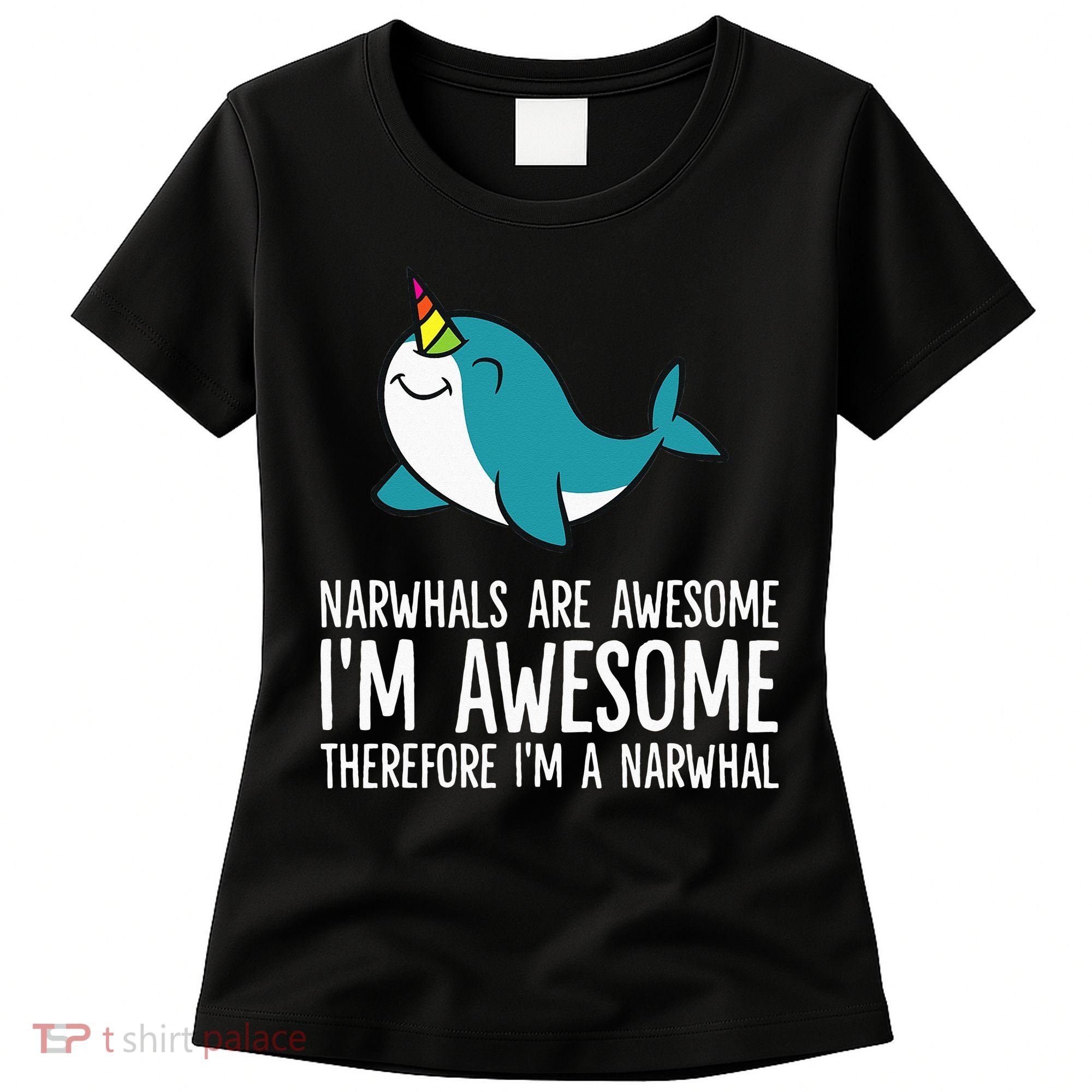 Narwhals Are Awesome. I'm Awesome Therefore I'm a Narwhal Women's T-Shirt