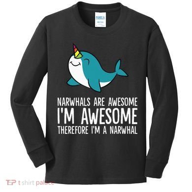 Narwhals Are Awesome. I'm Awesome Therefore I'm a Narwhal Kids Long Sleeve Shirt