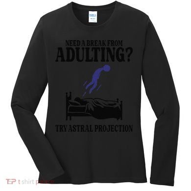 Need A Break From Adulting Try Astral Projection Women's Long Sleeve Shirt