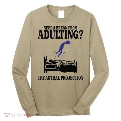 Need A Break From Adulting Try Astral Projection Long Sleeve Shirt