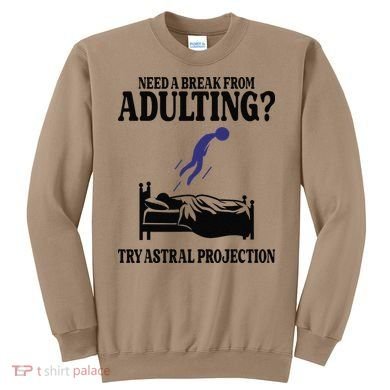 Need A Break From Adulting Try Astral Projection Sweatshirt