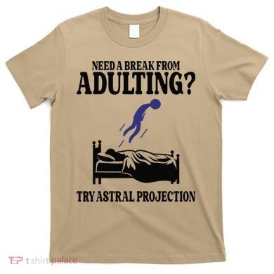 Need A Break From Adulting Try Astral Projection T-Shirt