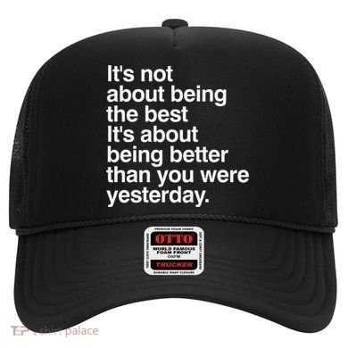 Not About Being The Best It’S Being Better Than Yesterday Hat