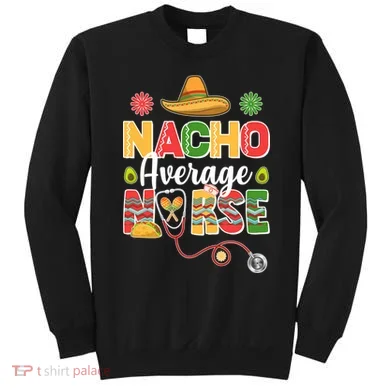 Nacho Average Nurse Cinco De Mayo Sweatshirt