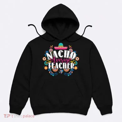 Nacho Average Teacher Cinco De Mayo Hoodie