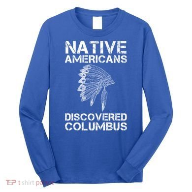 Native Americans Discovered Columbus Native American Day Gift Long Sleeve Shirt