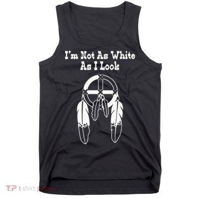  Native American DNA I'm Not As White As I Look Tank Top