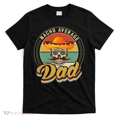 Nacho Average Dad For Mexican Nacho Loving Skull T-Shirt