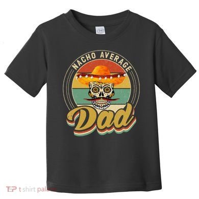 Nacho Average Dad For Mexican Nacho Loving Skull Toddler T-Shirt