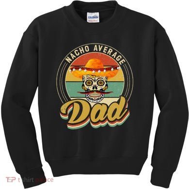 Nacho Average Dad For Mexican Nacho Loving Skull Kids Sweatshirt