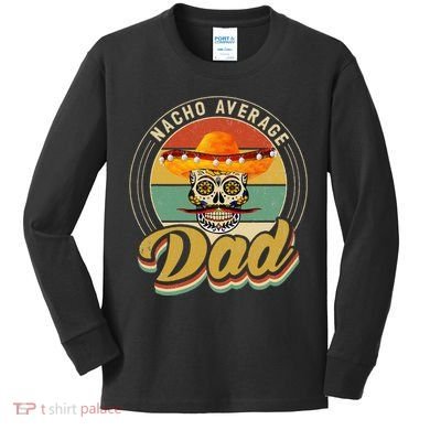 Nacho Average Dad For Mexican Nacho Loving Skull Kids Long Sleeve Shirt