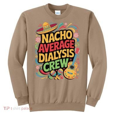 Nacho Average Dialysis Crew Sweatshirt