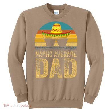 Nacho Average Dad Mexican Daddy Cinco De Mayo Fathers Day Sweatshirt