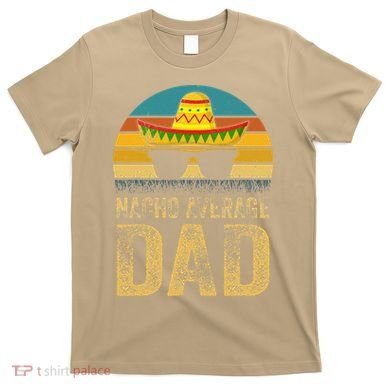Nacho Average Dad Mexican Daddy Cinco De Mayo Fathers Day T-Shirt
