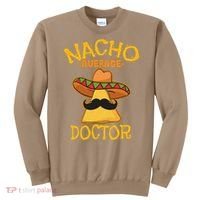 Nacho Average Doctor Physician MD Doc Surgeon Cinco De Mayo Sweatshirt thumb 0