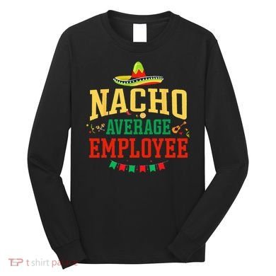 Nacho Average Employee Cinco de Mayo Fiesta Nacho Employee Long Sleeve Shirt