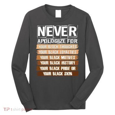 Never Apologize For Your Black History Long Sleeve Shirt