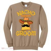 Nacho Average Groom Mexican Dish Husband Cinco De Mayo Sweatshirt thumb 0