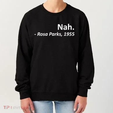 Nah. Rosa Parks, 1955 Quotation Women's Sweatshirt