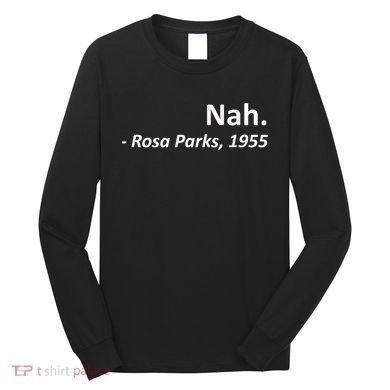Nah. Rosa Parks, 1955 Quotation Long Sleeve Shirt