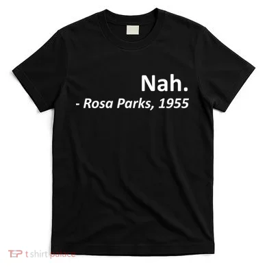 Nah. Rosa Parks, 1955 Quotation T-Shirt